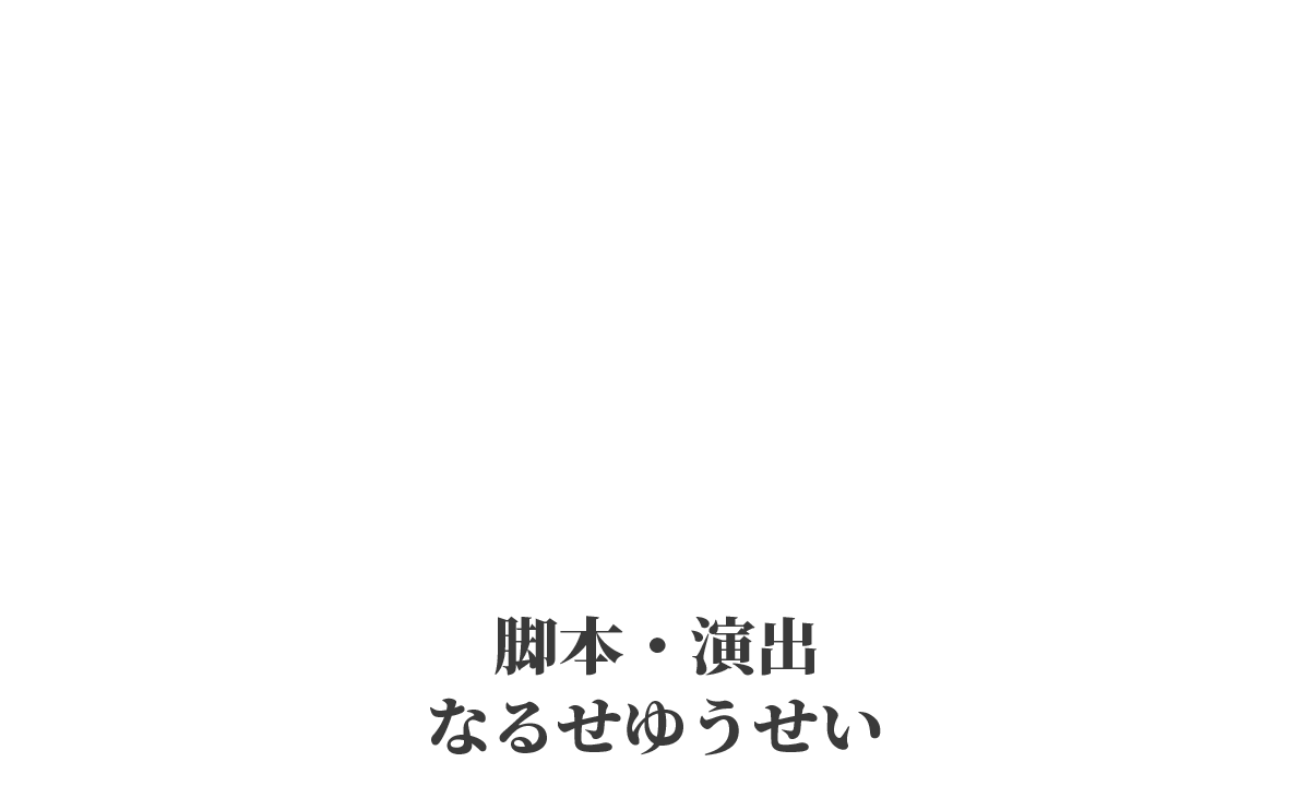 脚本・演出 なるせゆうせい